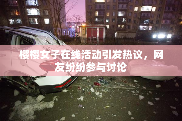樱樱女子在线活动引发热议，网友纷纷参与讨论
