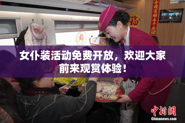 女仆装活动免费开放，欢迎大家前来观赏体验！