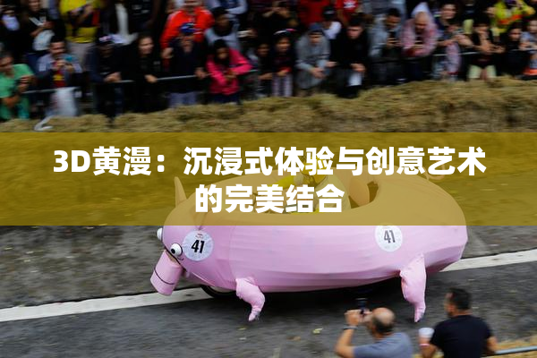 3D黄漫：沉浸式体验与创意艺术的完美结合