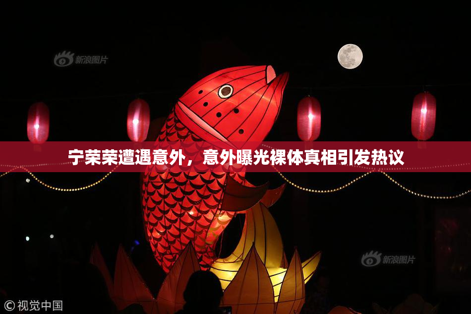 宁荣荣遭遇意外，意外曝光裸体真相引发热议