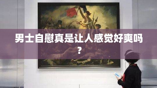 男士自慰真是让人感觉好爽吗？