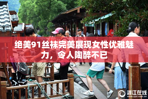 绝美91丝袜完美展现女性优雅魅力，令人陶醉不已