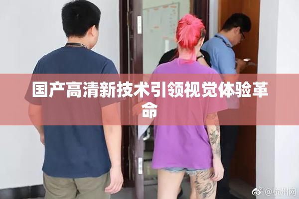 国产高清新技术引领视觉体验革命
