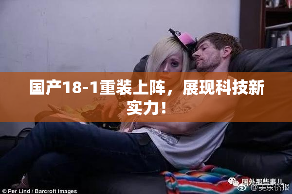 国产18-1重装上阵，展现科技新实力！