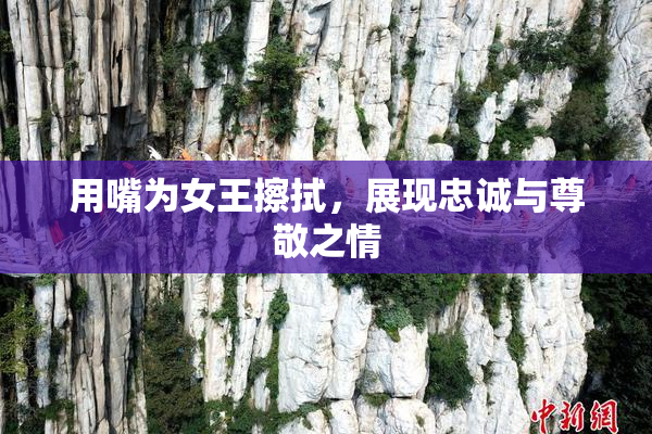 用嘴为女王擦拭，展现忠诚与尊敬之情
