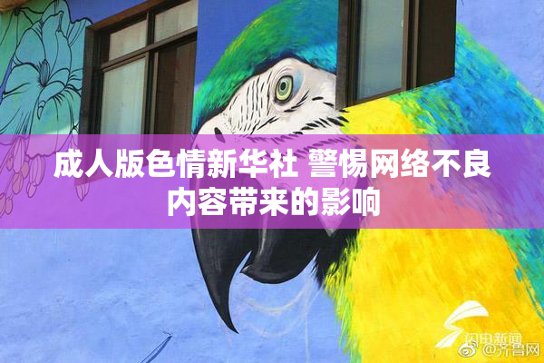 成人版色情新华社 警惕网络不良内容带来的影响