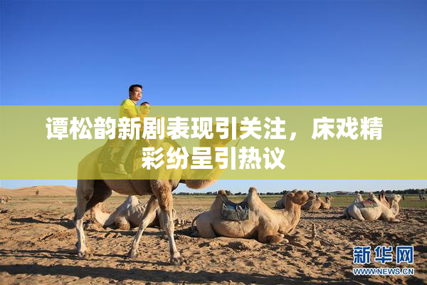 谭松韵新剧表现引关注，床戏精彩纷呈引热议
