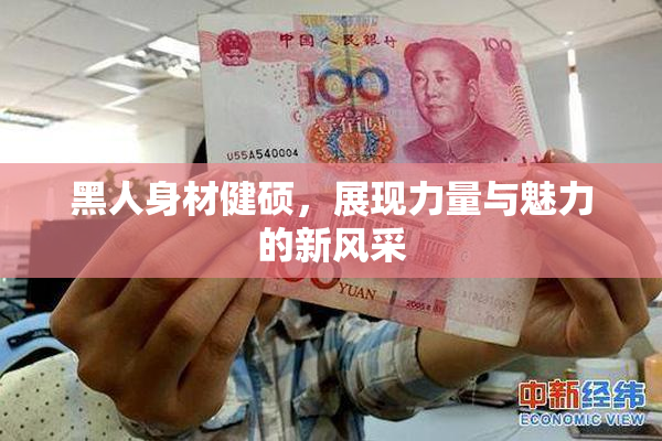 黑人身材健硕，展现力量与魅力的新风采