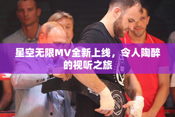 星空无限MV全新上线，令人陶醉的视听之旅