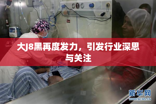 大J8黑再度发力，引发行业深思与关注