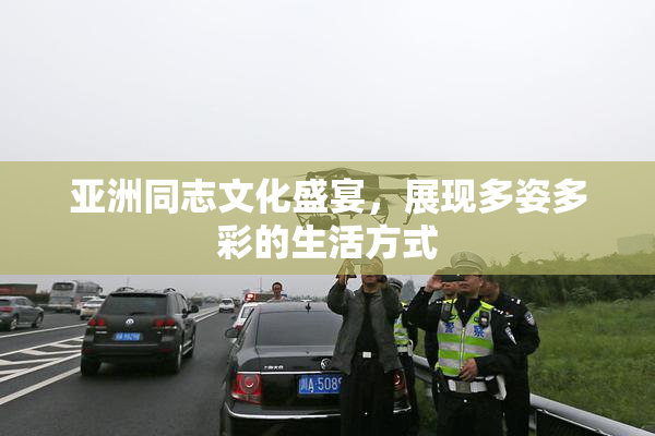 亚洲同志文化盛宴，展现多姿多彩的生活方式