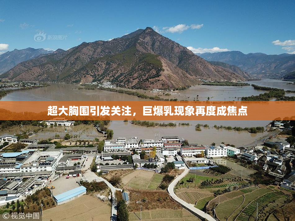 超大胸围引发关注，巨爆乳现象再度成焦点