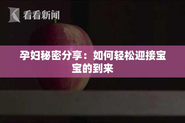 孕妇秘密分享：如何轻松迎接宝宝的到来