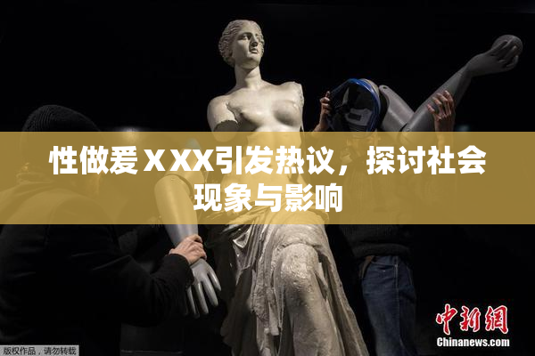 性做爰ⅩXX引发热议，探讨社会现象与影响