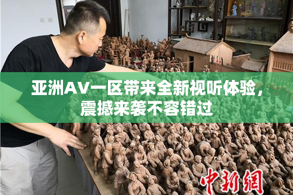 亚洲AV一区带来全新视听体验，震撼来袭不容错过