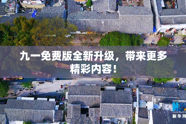 九一免费版全新升级，带来更多精彩内容！