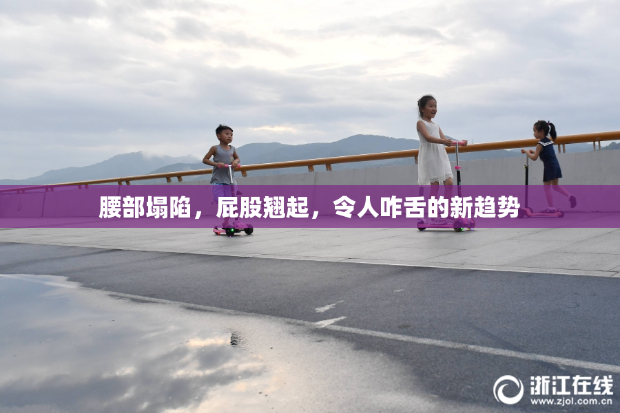 腰部塌陷，屁股翘起，令人咋舌的新趋势