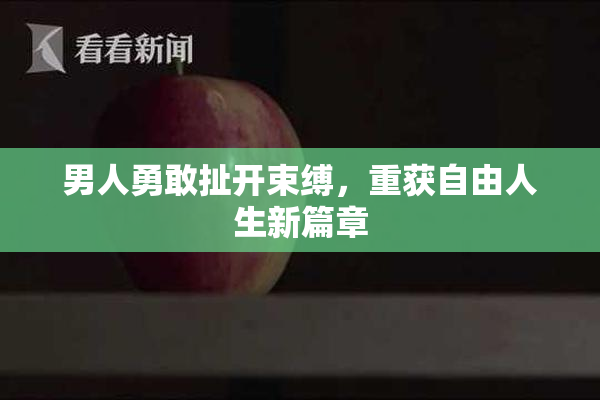 男人勇敢扯开束缚，重获自由人生新篇章