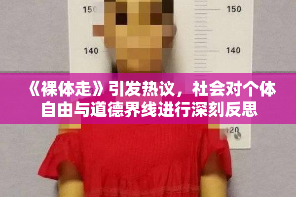 《裸体走》引发热议，社会对个体自由与道德界线进行深刻反思