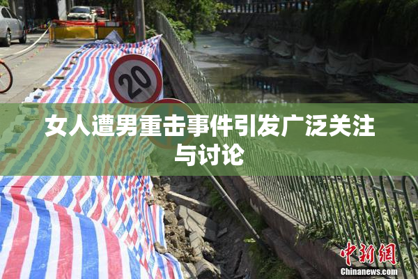 女人遭男重击事件引发广泛关注与讨论