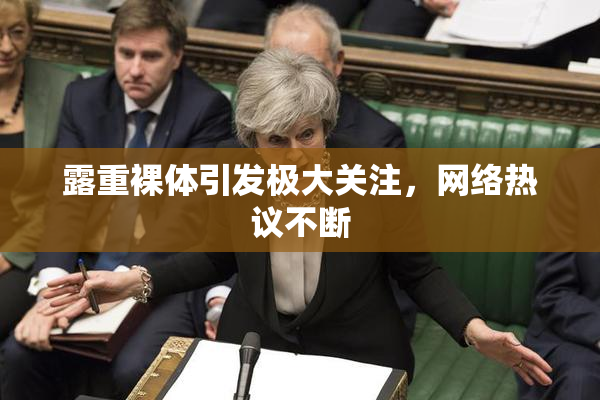 露重裸体引发极大关注，网络热议不断