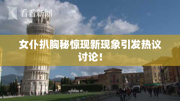 女仆扒胸秘惊现新现象引发热议讨论！