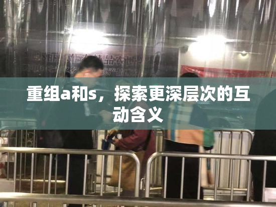 重组a和s，探索更深层次的互动含义