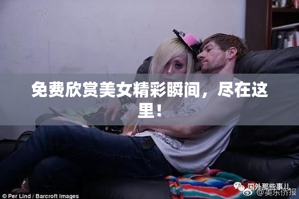 免费欣赏美女精彩瞬间，尽在这里！