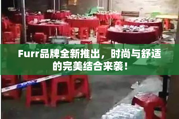Furr品牌全新推出，时尚与舒适的完美结合来袭！