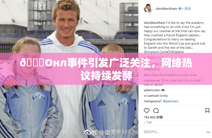 🐔Oнл事件引发广泛关注，网络热议持续发酵
