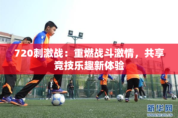 720刺激战：重燃战斗激情，共享竞技乐趣新体验