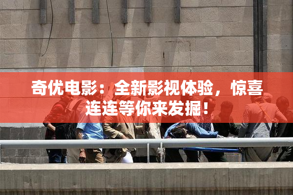 奇优电影：全新影视体验，惊喜连连等你来发掘！