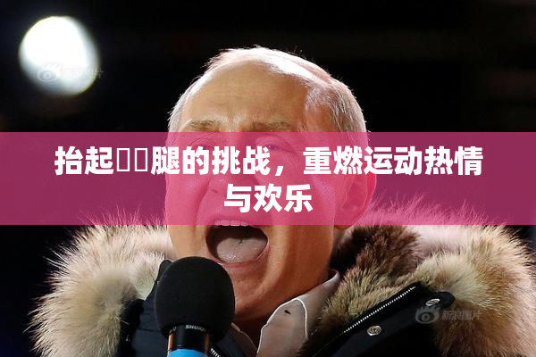 抬起妺妺腿的挑战，重燃运动热情与欢乐