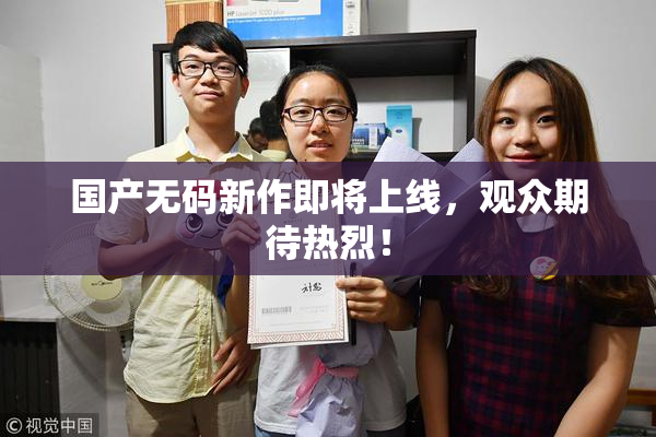 国产无码新作即将上线，观众期待热烈！