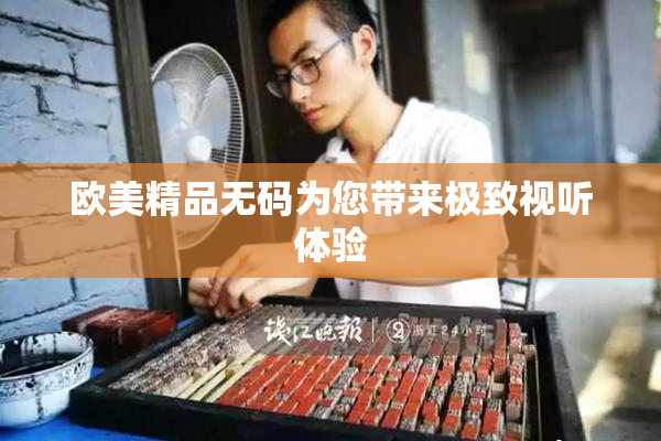 欧美精品无码为您带来极致视听体验