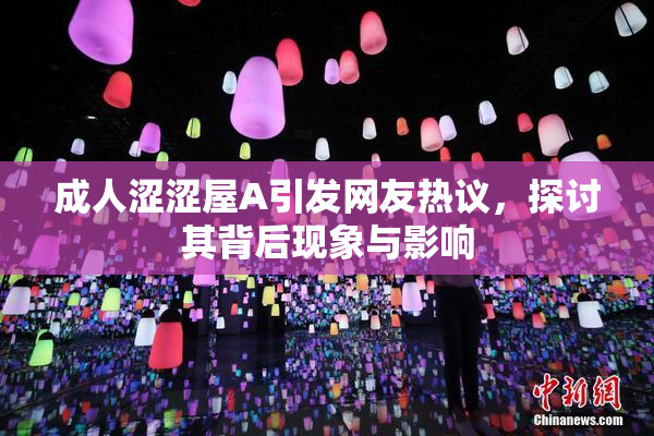 成人涩涩屋A引发网友热议，探讨其背后现象与影响