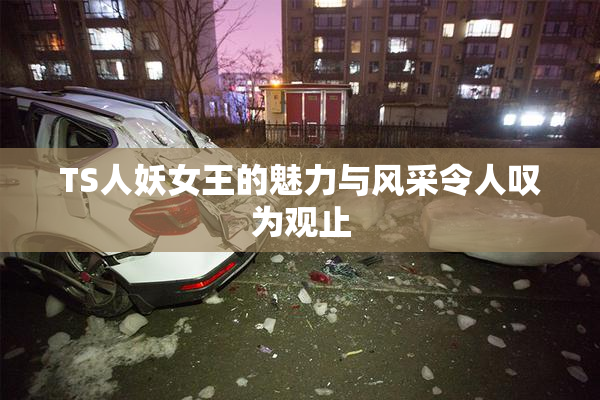 TS人妖女王的魅力与风采令人叹为观止