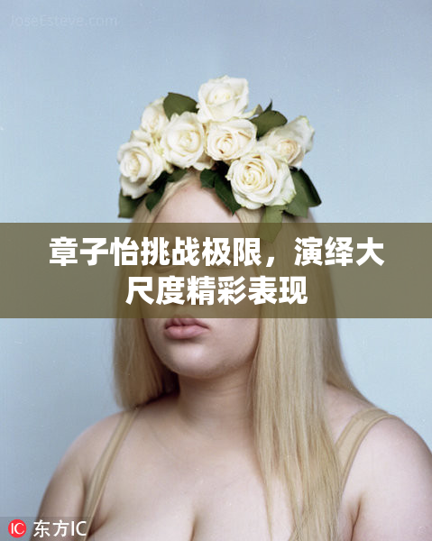章子怡挑战极限，演绎大尺度精彩表现