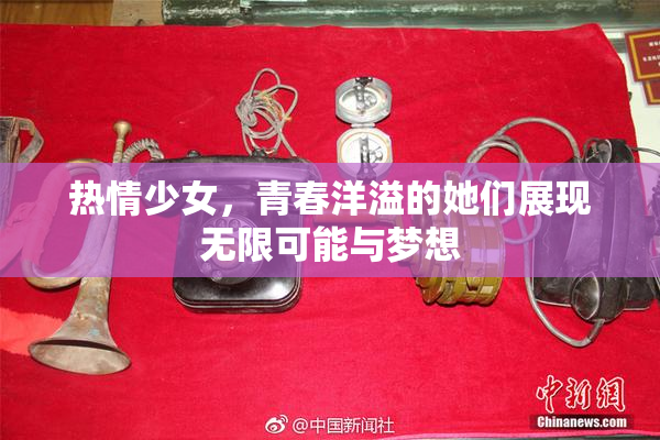 热情少女，青春洋溢的她们展现无限可能与梦想
