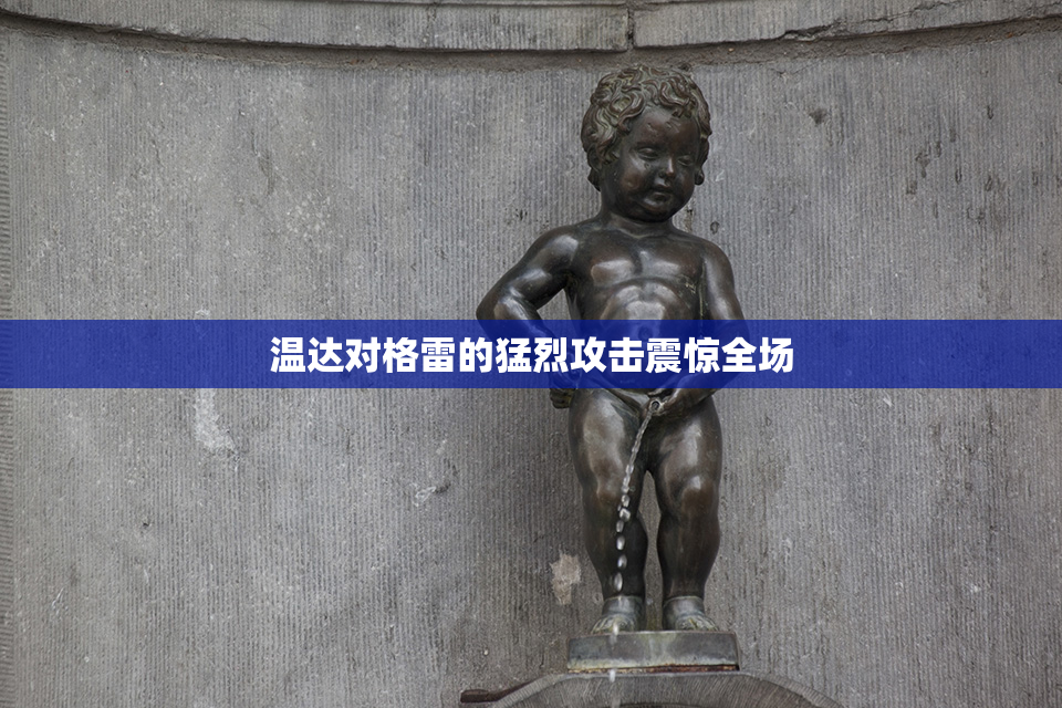 温达对格雷的猛烈攻击震惊全场