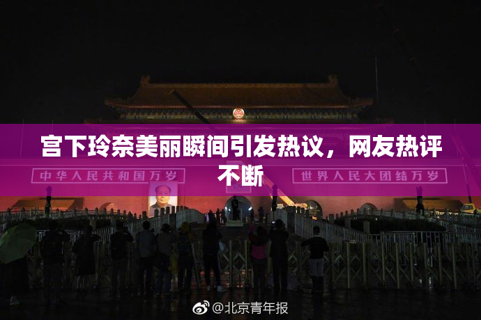 宫下玲奈美丽瞬间引发热议，网友热评不断