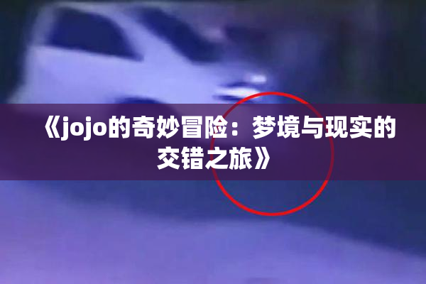 《jojo的奇妙冒险：梦境与现实的交错之旅》