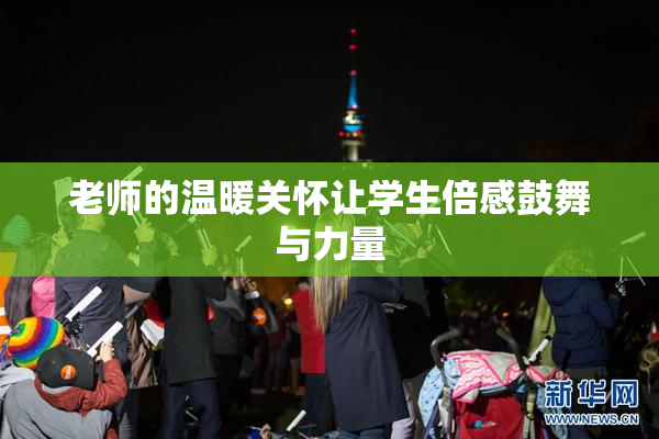 老师的温暖关怀让学生倍感鼓舞与力量