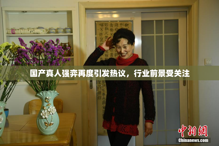 国产真人强弈再度引发热议，行业前景受关注