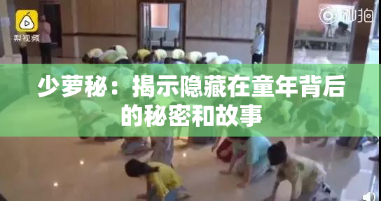 少萝秘：揭示隐藏在童年背后的秘密和故事