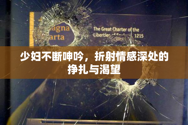少妇不断呻吟，折射情感深处的挣扎与渴望