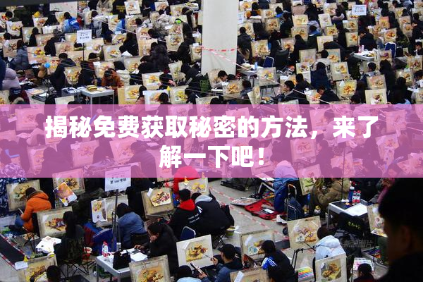 揭秘免费获取秘密的方法，来了解一下吧！