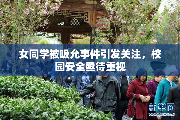 女同学被吸允事件引发关注，校园安全亟待重视