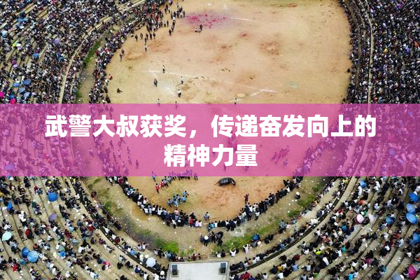 武警大叔获奖，传递奋发向上的精神力量