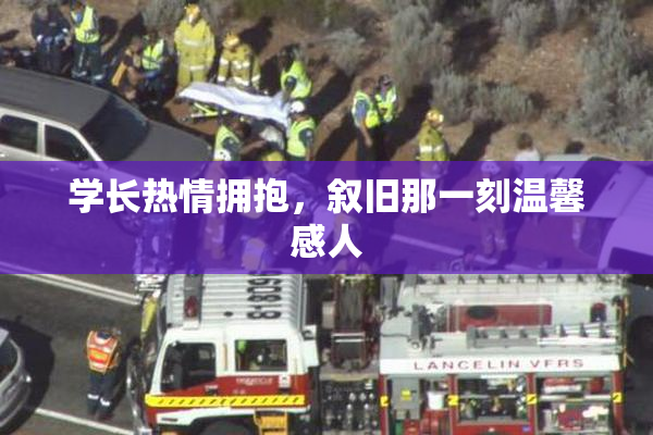 学长热情拥抱，叙旧那一刻温馨感人